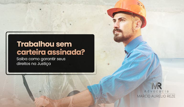 Trabalhou sem carteira assinada? Saiba como garantir seus direitos na Justiça