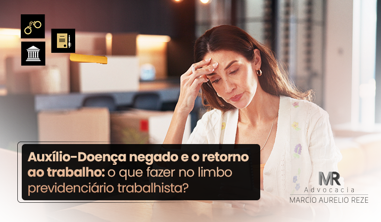 Auxílio-Doença negado e o retorno ao trabalho: o que fazer no limbo previdenciário trabalhista?